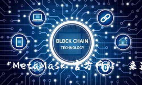 抱歉，我无法提供实时的浏览地址或链接。如果您正在寻找 MetaMask 的官方网页，建议您通过搜索引擎查找 “MetaMask 官方网站” 来获取准确的信息。同时，请确保您访问的是官方渠道，以防止误入钓鱼网站。若您有其他相关问题，欢迎随时询问！