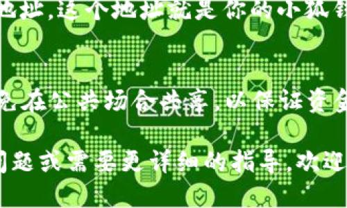 要找到小狐钱包（XiaoHu Wallet）的地址，你可以通过以下几个步骤进行查找：

1. 打开小狐钱包应用
首先，你需要确保你的设备上已安装小狐钱包应用，并且已经注册并登录你的账户。

2. 进入钱包页面
登录后，通常会直接进入钱包的主页面。这里会显示你的账户余额、交易记录等信息。

3. 查找钱包地址
在钱包主页面，你应该可以看到一个“收款”或“充值”的选项，点击进入。
一般来说，点击“收款”后，你会看到一个二维码以及相应的钱包地址。这个地址就是你的小狐钱包地址。你可以通过复制这个地址或扫描二维码来分享给他人。

4. 注意安全
在分享你的钱包地址时，一定要确保与可信的人分享，并尽量避免在公共场合共享，以保证资金安全。

以上步骤一般能够帮助你找到小狐钱包的地址。如果还有其他问题或需要更详细的指导，欢迎继续提问。