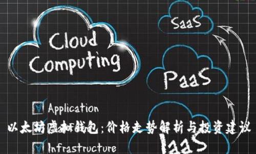 以太坊虚拟钱包：价格走势解析与投资建议