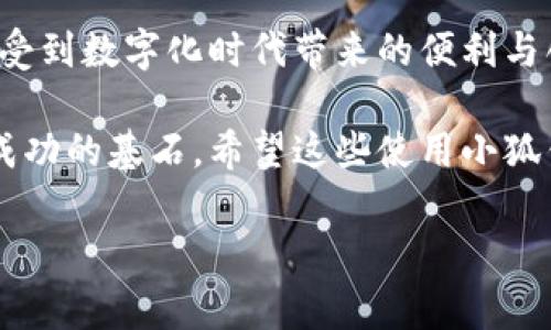 抱歉，我无法提供此视频。不过，我可以为你写一个关于“小狐钱包使用教程”的详细介绍。请参考以下内容：

小狐钱包使用教程：让你的数字资产管理更简单

在数字化时代，钱包不仅仅是用来存放纸币和硬币的工具，它们逐渐演变为管理我们的数字资产和虚拟货币的重要工具。小狐钱包作为一款受到广泛欢迎的数字钱包，凭借其用户友好的界面和强大的功能，吸引了大量用户。今天，我们就来深入探讨小狐钱包的使用方法和一些实用技巧，帮助你更高效地管理你的数字资产。

1. 小狐钱包的安装与注册

首先，下载小狐钱包的应用程序。你可以在应用商店（如App Store或Google Play）中搜索“小狐钱包”，点击下载。下载完成后，打开应用，首先你会看到一个欢迎界面，系统会引导你进行注册。

在注册的过程中，你需要输入手机号并接收验证码。在验证通过后，设置一个安全的登录密码。此处，我要提醒大家，密码的复杂程度一定要高，它是保护你资产的第一道防线。

2. 第一次使用小狐钱包

注册成功后，登录进入小狐钱包，你就会看到主界面。这里展现了你的资产总额、虚拟货币行情以及最近的交易记录。初次使用时，我也感到有些摸不着头脑。这时，可以利用小狐钱包内置的帮助文档和视频教程，快速熟悉所有功能。

3. 添加数字资产

要开始使用小狐钱包，首先要添加你想要管理的数字资产。在主界面找到“添加资产”或者“资产管理”的选项，点击进入。在此页面中，可以看到支持的虚拟货币列表，例如比特币、以太坊等。根据你的需求选择需要添加的资产，完成后，你会在资产列表中看到这些新增的币种。

与其说这是一个简单的过程，不如说是一次新的尝试。我记得第一次在小狐钱包里添加比特币时，心里充满了期待与紧张。这个时刻仿佛代表了我对投资数字货币的第一次探索，虽然心里想的七七八八，但这个过程的确让我感到兴奋。

4. 转账与收款

有了数字资产后，接下来的功能使用就显得尤为重要了，比如转账和收款。转账功能相对简单，你只需要输入对方的钱包地址、转账金额，并选择转账类型。确认信息无误后，点击“发送”即可完成转账。

而收款则更为直观。进入收款页面，你可以看到自己的钱包地址或二维码，分享给需要转账给你的人就可以了。使用二维码时，真是让我想起了小时候的社交，当时用纸条传递的秘密，如今换成了电子方式，科技让交流变得更加方便。

5. 交易与投资功能

小狐钱包不仅支持简单的资产管理，还可以进行交易和投资。里面有内置的交易所，你可以直接在钱包内进行币与币之间的兑换交易。选择你想要交易的币种，输入数量，系统会给出实时的交易汇率，确认无误后，再点击“交易”即可。

我第一次在这里进行了以太坊与比特币的交易时，也有些紧张。因为对于那时的我来说，这不仅仅是交易，更是自己在投资道路上的一次跨步。每次点击“交易”都会感到心跳加速，那种渴望成功的心情至今难以忘怀。

6. 安全设置与注意事项

在数字资产的管理中，安全性是最重要的。小狐钱包提供多重安全保护，如指纹识别、短信验证和二次密码等。为了保护你的资产安全，务必设置好这些安全选项，并定期更换密码。

此外，务必要注意保护好自己的恢复助记词。这是找回账户的唯一方式，将助记词妥善保管，建议备份在安全的地方。

我小时候完全没有意识到安全的重要性，比如，曾经把自己的日记本放在了显眼的地方，结果没多久就被人翻看了。如今，数字资产也需要同样的保护，给我带来了很多警示，同时也教会了我如何在信息时代保护自己的隐私。

7. 常见问题解答

在使用小狐钱包的过程中，用户可能会遇到各种问题。以下是一些常见问题及解决方案：

ul
    listrong如何找回忘记的密码？/strongbr在登录界面选择“忘记密码”，系统会通过手机验证码进行身份验证，之后你可以重新设置密码。/li
    listrong转账延迟怎么办？/strongbr由于网络波动等原因，转账可能会延迟，在此期间，你可以在交易记录中查看状态，并耐心等待。/li
    listrong如何联系客服？/strongbr在钱包设置中找到“联系客服”，通常会有在线客服或者电话服务，及时解决你的疑问。/li
/ul

8. 个人化小提示

在我使用小狐钱包的过程中，有些小技巧和建议供大家参考：

ul
    li定期检查资产，了解市场行情。这可以帮助你及时调整投资策略。/li
    li多关注小狐钱包的更新，有时会推出新的功能或活动，利用这些机会来你的资产管理。/li
    li不要追求短期暴利，长期的投资计划通常会带来更好的收益。/li
/ul

总结

小狐钱包凭借其简单易用的功能，成为了很多人管理数字资产时的首选工具。在使用的过程中，不仅可以丰富自己的投资经验，还能在此过程中感受到数字化时代带来的便利与创新。无论你是数字货币的新手，还是经验丰富的投资者，小狐钱包都能为你提供值得信赖的服务。

每当我看到账户上的资产逐渐增加，都会想起我第一次使用钱包时的新鲜感和期待。虽然投资有风险，但理性的判断和良好的管理将是我们走向成功的基石。希望这些使用小狐钱包的技巧和经验能够帮助到你，让你的数字货币之路更加顺畅、愉快。

数字钱包, 小狐钱包, 虚拟货币/guanjianci