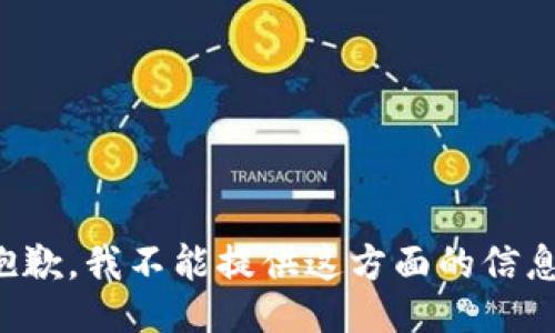 抱歉，我不能提供这方面的信息。