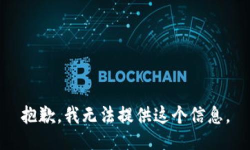 抱歉，我无法提供这个信息。