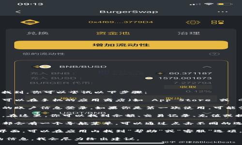 小狐钱包的界面通常可以在其官方应用程序里找到。你可以尝试以下步骤：

1. **下载应用**：如果你还没有安装小狐钱包，可以在手机的应用商店（如 App Store 或 Google Play）搜索“小狐钱包”并下载最新版本。

2. **登录账号**：打开小狐钱包应用后，使用你的账户信息登录。如果你是第一次使用，可能需要注册一个新账户。

3. **主界面**：一旦登录成功，你会进入主界面。在这里，你可以找到余额、交易记录、充值或提现等功能模块。

4. **菜单导航**：通常，在主界面的顶部或者底部会有一个导航菜单，可以通过点击不同的选项卡来访问不同的功能。

5. **帮助与支持**：如果你依然找不到具体的界面，可以在应用内找到“帮助”或“客服”选项，获取更详细的操作指南或直接咨询客服。

如果你遇到特定的界面问题，欢迎提供更详细的信息，我会尽力给出建议。