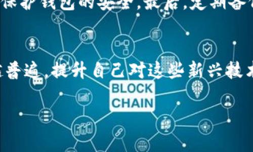 小狐钱包的具体性质与功能可能会因项目的不同而有所变化，因此要了解它是否是“测试币”或者其他相关问题，我们需要从多个角度进行分析。

什么是小狐钱包？
小狐钱包是一种数字货币钱包，通常用于存储、管理和交易加密货币。它可能具备安全性高、易操作等特点，适合普通用户和投资者使用。小狐钱包可能支持多种加密货币的管理，包括比特币、以太坊等主流币种，也可能包括一些新兴的或小众的代币。

测试币的定义
测试币通常是指在区块链网络上创建的一种虚拟货币，目的是用于测试区块链项目的功能和性能。在主网上发行之前，开发者们利用测试币来检验交易、智能合约等功能是否正常。这种币通常没有实际的经济价值，仅用于开发和测试的目的。

小狐钱包是否使用测试币？
要确认小狐钱包是否涉及测试币，我们需要查看其官方信息或者开发者发布的公告。在许多情况下，像小狐钱包这样的项目可能会在开放测试阶段推出测试币，以便用户体验其产品的功能。但这并不意味着它只限于测试币，因为一旦体量足够或产品成熟，钱包也可能涉及实际的交易和投资。

个人经历与观点
回想我自己的经历，在第一次接触数字货币时，我也曾对各种钱包的功能和用途感到困惑。那时候，我一直在查找有关如何安全地存储和交易加密货币的信息。我在不同的钱包中尝试过“测试币”，例如一些主网未上线的项目，它们让我有机会提前体验即将推出的功能。这种感觉既新鲜又兴奋，但同时也伴随着风险，因为测试币并没有实际价值，有可能会随时间消失。

风险与机遇
对于大家来说，参与与测试币相关的项目，虽然充满了机遇，但同时也存在一定的风险。许多钱包可能会出现安全漏洞，或者项目可能会因经营不善而关闭。因此，选择钱包的时候，用户一定要谨慎，确保选择那些有良好声誉和强大团队支持的产品。回忆当年我为选择钱包而绞尽脑汁的日子，今天看来，那些经历让我对数字资产的管理更加小心翼翼。

使用小狐钱包的建议
无论小狐钱包是否包含测试币，在使用任何数字货币钱包时都有几个基本建议。首先，确保下载官方正版的钱包应用，避免来自不明源的应用软件。其次，要设置强密码，保护钱包的安全。最后，定期备份钱包数据，以免在设备丢失或损坏时丢失资产。

结论
小狐钱包是一个可以让你更加方便参与数字资产管理的工具，关于其是否是测试币，需要进一步查看官方的信息。无论怎么说，随着时代的发展，加密货币的使用越来越普遍，提升自己对这些新兴技术的认知，都是非常必要的。希望我的分享能给你带来帮助，也希望大家在数字货币的旅程中，能够迈出稳健而富有成效的一步。

通过这样的分析，无论你面临的是哪个数字货币钱包，拥有一定的知识储备和实践经验，都会让你在投资的过程中更加从容应对。'''