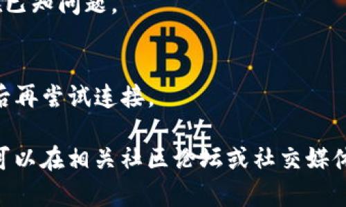 如果您在使用MetaMask钱包时遇到“没有连接到这个网站”的问题，您可以尝试以下步骤来解决：

1. **检查网络设置**：
   - 确保您在MetaMask中选择了正确的网络。例如，如果您连接到以太坊主网，确保在MetaMask中选中了“Ethereum Mainnet”。
   - 有时，您可能需要连接到特定的测试网络或其它区块链网络，请确保已正确选择。

2. **网站是否支持MetaMask**：
   - 确保您访问的网站支持MetaMask。一些网站可能需要特定版本的MetaMask或其他插件。
   - 检查网站是否有关于支持MetaMask的信息，或者尝试访问其他已知支持MetaMask的网站进行测试。

3. **更新浏览器与MetaMask**：
   - 确保您的浏览器和MetaMask都是最新版本。过时的版本可能会导致兼容性问题。
   - 如果需要，更新您的浏览器，然后重新启动计算机及浏览器。

4. **清除缓存与Cookies**：
   - 清除浏览器的缓存和Cookies，可能会解决一些连接问题。或者尝试在隐私模式下打开浏览器。

5. **重启MetaMask**：
   - 通过点击MetaMask图标并选择“注销”或者“退出”，然后重新启动MetaMask。

6. **检查网络连接**：
   - 确保您的互联网连接稳定。弱或不稳定的连接也可能会影响MetaMask的正常使用。

7. **防火墙和安全软件**：
   - 某些防火墙或安全软件可能会阻止MetaMask连接到网站。检查您的安全设置并白名单MetaMask。

8. **联系网站支持**：
   - 如果以上步骤无法解决问题，您可以尝试联系该网站的支持团队，了解是否存在已知问题。

9. **异步处理**：
   - 有时候网站的后端处理速度慢可能会导致MetaMask无法及时连接，稍等片刻后再尝试连接。

通过以上步骤，通常可以解决MetaMask未连接到网站的问题。如果问题依然存在，您可以在相关社区论坛或社交媒体上寻求帮助，分享您的具体情况，可能会找到曾经历相同问题的用户提供的解决方案。