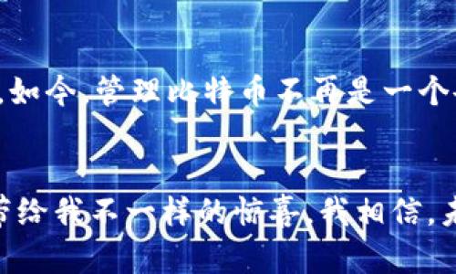 虎符钱包：解锁比特币的秘密钥匙，轻松管理你的数字资产

虎符钱包, 比特币, 数字资产管理/guanjianci

引言：为什么选择虎符钱包？
在这个数字化时代，虚拟货币已成为许多人日常生活的一部分。比特币作为最早的、也是最著名的加密货币，其地位无人能撼动。随着投资者的加入，如何安全、高效地管理这些数字资产就变得至关重要。而虎符钱包作为一款引人注目的数字资产管理工具，凭借其安全性、便捷性和用户友好的界面，获得了越来越多用户的青睐。

虎符钱包的安全性：保护你的数字财富
首先，让我们来谈谈安全性。记得我第一次接触比特币时，心里充满了激动与不安。我担心万一我的钱包被黑客攻击，所有的投资都会付诸东流。虎符钱包的多重签名机制和冷存储技术大大增强了资产安全。用户可以通过设置二次验证和复杂密码来保护自己的账户，哪怕是在公用网络下也能极大程度地降低风险。

用户体验：简单易用的界面
进一步深入虎符钱包的使用，我发现它的界面设计十分友好。即使是初学者，也能快速上手。注册和设置账户的过程非常简单，几乎没有障碍。我记得在一开始时，我的朋友对此表示不屑，并认为数字货币的管理必定会很复杂。但当我向他展示虎符钱包后，他颇为惊讶地发现自己可以将比特币轻松存入和提取，甚至还能查看资产的详细变动。

跨平台支持：随时随地管理资产
在这个快节奏的生活中，灵活性是我们每个人都渴望的。虎符钱包支持多种平台，包括手机App、网页版等，让你无论身处何地，都能随时查看和管理自己的比特币。这让我想起了一次旅行，我在异国他乡的咖啡馆里，通过手机轻松转账，感觉就像掌握了魔法般的便捷。相比之下，传统银行的操作显得繁琐而缓慢。

多币种支持，资产多样化
除了比特币，虎符钱包还支持多种其他加密货币。这让我想起小时候的一个故事：我曾经跟着父母去市场买零食，看到琳琅满目的商品，感觉每样都想尝试。如今在虎符钱包内，我有机会投资多种数字货币，真正体验到资产多样化带来的乐趣与机遇。每一次新的投资选择，都让我倍感兴奋。

交易便捷性：低手续费和快速到账
在虎符钱包中进行交易的费用相对较低，且到账速度快，这使得我在交易过程中几乎没有任何后顾之忧。我曾经经历过在其他平台长时间等待交易确认的尴尬，而虎符钱包的高效率则让我轻松避开了这种烦恼。记得有一次，我急需用比特币支付某个订单，通过虎符钱包几乎瞬间完成，仿佛直接把我推向了成功的彼岸。

社交功能与社区支持
虎符钱包不仅是一个管理数字资产的工具，它还提供了社交功能，用户可以在社区中进行交流、分享经验。每当我在社区中看到别人的成功案例时，感受到的不是嫉妒，而是鼓舞。这让我想起在校园的时候，看到学习优秀的同学时，我常常会受到激励而更加努力。虎符钱包的社区氛围也同样带给我这种积极的反馈，分享和交流成为了一种愉快的习惯。

总结：虎符钱包带来的改变
虎符钱包的出现，确实改变了我对比特币及其管理的看法。它不仅是一款软件，更像是我的数字资产管理助手。在这段时间的使用过程中，我感受到了便捷、安全和多样化带来的益处。如今，管理比特币不再是一个令我畏惧的事情，而是充满了乐趣与期待。在未来的发展中，我也期待虎符钱包能够持续，给我们带来更好的体验。对于想要进入数字货币世界的人，虎符钱包无疑是一个极佳的起点。

附言：与时俱进，迎接挑战
在加密货币的世界中，变化是唯一不变的真理。遇到挑战并不可怕，重要的是我们是否能够及时调整自己的策略。虎符钱包将继续作为我投资旅程的得力助手，期待每次的冒险都能带给我不一样的惊喜。我相信，未来属于每一个敢于追梦并勇于尝试的人。