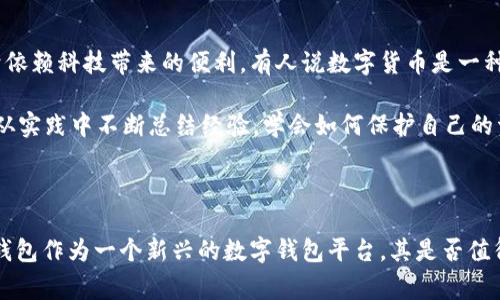 关于“小狐钱包”这一平台的信息，因我无法访问最新的实时数据和动态，所以不能直接告诉你它的最新状态。不过，我可以给你一些建议和思路，以帮助你判断一个数字钱包或任何金融平台的可靠性和实用性。

### 小狐钱包平台的评估标准

在考虑使用一个数字钱包平台时，可以从以下几个方面进行评估：

1. 安全性
安全性是数字钱包最重要的因素之一。你可以查看该平台采用的加密技术、用户资金的保障措施以及公司的背景。检查他们是否有发生过安全事件的记录，以及此次事件的处理方式。

2. 用户评价
搜索小狐钱包在各大社交媒体、金融论坛和应用商店的用户评论。好评如潮通常意味着平台的服务质量、用户体验和技术可靠性较好。而负面评论的聚焦点可以帮助你发现潜在问题。

3. 功能和易用性
不同的钱包会提供不同的功能，例如支持哪些币种、是否能进行交易、是否便于转账等。评估其用户界面是否友好，使用流程是否简单，这些都会直接影响你的使用体验。

4. 客服支持
遇到问题时，一个快速响应的客服系统非常重要。了解小狐钱包是否提供多样的客户服务渠道如在线聊天、电子邮件或电话支持，以及他们的客服响应时间。

5. 费用结构
许多数字钱包会对转账、提现或兑换等服务收取手续费。对费用结构的了解，可以帮助你计算在使用过程中可能产生的成本，避免不必要的支出。

### 个性化观点与体验

我小时候也曾对数字支付感到十分陌生，总觉得现金是最安全的。随着技术的发展，我逐渐接受了数字钱包的便利。记得第一次使用数字钱包是在一次购物中，经过一番犹豫，还是选择尝试。没想到，这一尝试不仅让我省去了找零的麻烦，还让我在购物时更加高效。

当然，在享受便利的同时，我也意识到，选择一个可靠的平台极为重要。特别是在遭遇网络安全事件频频发生的今天，每个用户都应该具备一定的警惕性和判断力。

### 文化联系与情感表达

其实，数字钱包的普及也代表了一个时代的变迁。在我父母的时代，现金交易是主流，而现在，年轻一代的人们更倾向于依赖科技带来的便利。有人说数字货币是一种“没有边界的货币”，它让我们的生活变得更加无缝衔接，不再受限于地域。

然而，这种变化也带来了许多思考。例如，在这么多的钱包平台中，如何选择安全、可靠的平台？相信许多人和我一样是从实践中不断总结经验，学会如何保护自己的资金安全，甚至在与家人朋友相聚的时刻分享这段经历，让彼此更加了解数字交易的潜在风险与机会。

### 结束语

总结来说，选择数字钱包平台时，我们需要注重安全性、用户评价、功能性、客服支持和费用结构等多方面的信息。小狐钱包作为一个新兴的数字钱包平台，其是否值得使用还需通过个人的具体需求和市场反馈来判断。希望你能找到适合自己的数字钱包，享受科技带来的便利与安全。