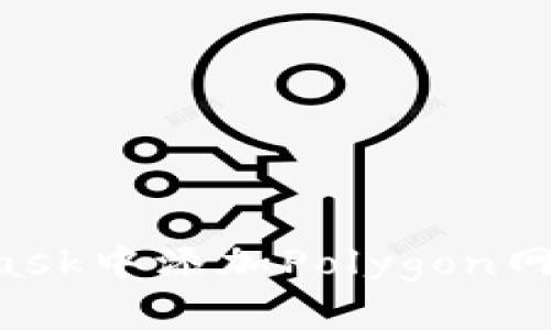 如何在MetaMask中添加Polygon网络：一步步指南