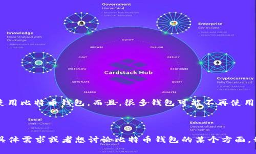 截至我知识的最后更新（2023年10月），具体的比特币钱包数量是动态变化的，并没有一个固定的统计数字，因为任何人都可以创建和使用比特币钱包。而且，很多钱包可能不再使用或被遗忘，因此活跃钱包的数量与总钱包数量并不是完全相同的。在一些市场报告中，活跃的比特币钱包数量可能在几千万到上亿之间。

比特币钱包的种类也很繁多，包括热钱包和冷钱包、软件钱包和硬件钱包等，不同类型的钱包满足不同用户的需求和安全考虑。

你也可以去一些区块链浏览器网站，如Blockchair或Blockchain.com，查看当前的比特币钱包数量和交易活动情况。如果你有进一步的具体需求或者想讨论比特币钱包的某个方面，我很乐意提供更多信息！