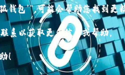 看起来您在寻找“小狐钱包”的相关信息，但可能没有找到您所需的内容。以下是一些可能的解决方案和建议：

1. **确认拼写和名称**: 确保您输入的名称是正确的。有时候拼写错误或误用词汇会导致搜索结果不准确。

2. **使用不同的关键词**: 尝试使用不同的词汇或相关的描述，如“小狐数字钱包”、“小狐金融应用”等。

3. **访问相关论坛和社区**: 可能在一些区块链或数字货币相关的论坛和社交媒体上有用户讨论“小狐钱包”。这些平台往往能提供实时的信息和用户反馈。

4. **查询官方网站或社交媒体**: 查看“小狐钱包”的官方网站或相关的社交媒体页面，通常能找到最新的信息、公告及支持渠道。

5. **搜索引擎使用技巧**: 在搜索时使用引号，例如搜索“‘小狐钱包’”，可能会帮助您找到更精准的结果。

6. **联系客服支持**: 如果“小狐钱包”有官方客服，可以尝试联系以获取更多信息或帮助。

如果您能提供更多细节或上下文，我将很乐意提供更具体的帮助！