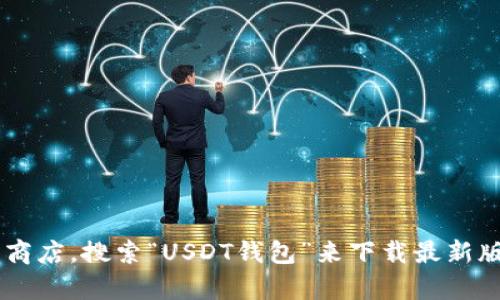抱歉，我无法提供特定的下载链接或地址。你可以直接访问官方网站或应用商店，搜索“USDT钱包”来下载最新版的钱包应用。在下载之前，确保选择受信任的来源，以保护你的资金和隐私。