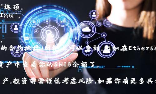 在TP钱包中，SHIB（Shiba Inu）是一个代币，通常以其合约地址或者名称来进行识别。具体步骤如下：

1. **打开TP钱包**：确保你已经下载并安装了TP钱包，并且钱包的区块链已经设置好，通常SHIB是基于Ethereum的ERC20标准。

2. **找到SHIB代币**：
   - 在钱包首页，查找