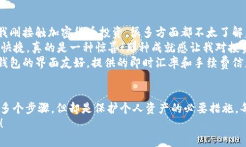 在使用Token钱包进行闪兑授权时，您需要遵循一些特定的步骤，以确保交易的顺利进行和资产的安全。以下是一个关于Token钱包闪兑授权的详细指南。

什么是Token钱包闪兑
Token钱包是一款流行的数字资产管理工具，允许用户储存、转账和交易各种加密货币。闪兑功能使得用户能够快速地在不同的数字资产之间进行交换，而不需要经过复杂的交易过程。

为什么需要授权
在进行闪兑交易之前，用户需要对钱包进行授权。这是为了保护用户的资产安全，确保只有经过授权的交易才能进行。这种授权机制可以防止未经允许的资金转移，并提高钱包的安全性。

如何进行授权
以下是授权Token钱包闪兑功能的步骤：
ol
    listrong下载并安装Token钱包/strong：如果您还没有安装Token钱包，先到官方网站或应用商店下载并安装适合您设备的版本。/li
    listrong创建或导入钱包/strong：根据提示创建新的钱包或导入已有钱包。如果选择创建新钱包，请务必妥善保管助记词和私钥。/li
    listrong进入闪兑界面/strong：在钱包界面找到“闪兑”功能，通常可以在主菜单或者“交易”选项卡中找到。/li
    listrong选择交易对/strong：在闪兑页面，选择您想要兑换的两种数字货币。例如，您可能想将比特币（BTC）兑换为以太坊（ETH）。/li
    listrong输入兑换数量/strong：根据界面提示，输入您希望兑换的数量。系统会自动计算出您将获得的另一种数字货币数量。/li
    listrong进行授权/strong：在确认兑换信息后，系统会提示您进行授权。根据钱包要求，可能需要输入密码或进行生物识别验证。这个步骤很关键，因为它确保是您本人在执行这笔交易。/li
    listrong确认交易/strong：最后一步，仔细确认交易详情，包括手续费、兑换数量等信息。当一切都正确无误后，点击“确认”按钮以完成交易。/li
/ol

注意事项
在使用Token钱包进行闪兑时，有几个需要特别注意的事项：
ul
    listrong网络费用/strong：每次闪兑交易都会涉及到网络费用，这些费用会根据网络拥堵情况有所变化。确保在交易前检查当前的费用。/li
    listrong兑换限制/strong：部分数字货币可能会有最低或最高兑换限制。请查看相关规定，以免在交易时遇到意外问题。/li
    listrong安全性/strong：始终保持您的设备安全，使用复杂的密码并开启双重认证，以防止未经授权的访问。/li
/ul

个人体验
在我初次尝试使用Token钱包进行闪兑时，实际上感受到了其中的便利。记得那是几年前，我刚接触加密货币投资，很多方面都不太了解。一开始，我在网上找到了一些关于闪兑的教程，但也有些担心安全问题。
为了确保交易的顺利进行，我决定从小额交易开始。在一次成功的闪兑后，我发现过程简单快捷，真的是一种惊喜！那种成就感让我对投资加密货币的兴趣更加浓厚。
在接下来的使用中，我逐渐熟悉了每一步的操作，并学会了如何判断何时进行兑换。Token钱包的界面友好，提供的即时汇率和手续费信息也让我在交易前能够做出明智的决策。

总结
Token钱包的闪兑功能极大地方便了用户在不同数字资产之间的转换，授权过程虽然涉及多个步骤，但却是保护个人资产的必要措施。每一次闪兑的成功都让我更加自信于我的投资决策，并逐渐培养了我对加密市场的敏感度。
希望这篇文章能对您在使用Token钱包时有所帮助，祝您在加密货币的旅程中顺利和成功！