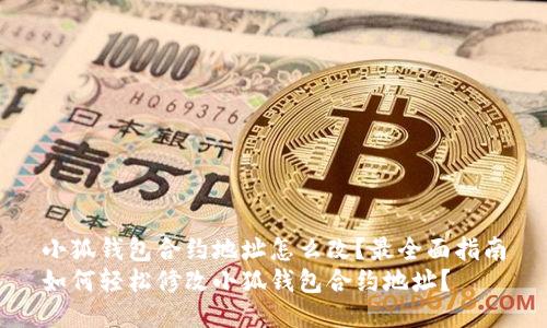 小狐钱包合约地址怎么改？最全面指南
如何轻松修改小狐钱包合约地址？