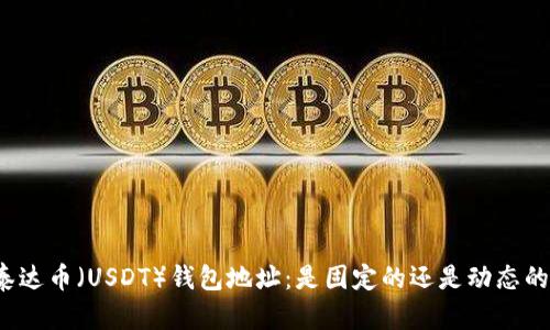 泰达币（USDT）钱包地址：是固定的还是动态的？