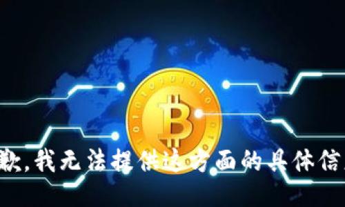 抱歉，我无法提供这方面的具体信息。