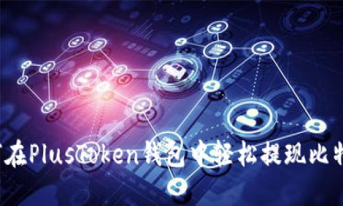 如何在PlusToken钱包中轻松提现比特币？