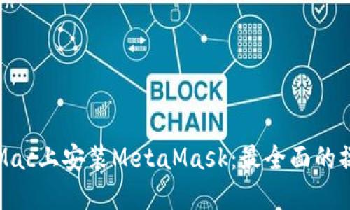 轻松在Mac上安装MetaMask：最全面的操作指南