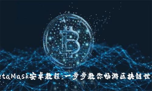 MetaMask安卓教程：一步步教你畅游区块链世界！