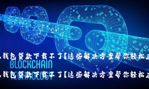 小狐钱包贷款下载不了？这些解决方案帮你轻松应对！

小狐钱包贷款下载不了？这些解决方案帮你轻松应对！