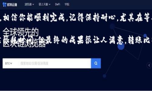 关于如何将中本聪币（Bitcoin）转到小狐钱包（Huobi Wallet），以下是详细的步骤和说明。

第一步: 准备工作

在进行任何转账之前，确保你已经拥有以下几个条件：
ul
    li一个有效的中本聪币账户。/li
    li小狐钱包的下载和注册完成。/li
    li确保你的网络连接稳定。/li
/ul

我记得第一次尝试转账时，由于紧张，竟然在网络不稳定的情况下进行操作，结果导致了很多不必要的麻烦。所以你一定要确保网络通畅哦！

第二步: 获取小狐钱包的接收地址

打开你的小狐钱包，在首页你会看到“接收”或“收款”选项。点击后你会看到你的比特币接收地址。这是一个长长的字符串，通常由字母和数字组成。

建议你点击“复制”按钮，这样可以防止手动输入时出现错误。我的一个朋友就是因为输入错误的地址，导致资金转错地方，损失惨重。为了避免这种事的发生，复制地址是最佳选择。

第三步: 转账操作

打开你存放中本聪币的平台，登录你的账户。在“转账”或“发送”选项中，粘贴你刚刚复制的小狐钱包接收地址。

接下来输入你想要转账的比特币数量。在这个过程中，不妨回忆一下你当初为什么投资比特币，是什么让你对它充满信心。这种情感上的连接，可以使转账的过程变得更有意义。

第四步: 确认交易信息

在点击“确认”之前，仔细检查所有信息，包括接收地址和转账金额。确保没有错误。如果一切正常，确认交易。

我在转账时曾经因为匆忙而漏掉了检查，结果让我很懊恼，而转账也延误了。这次我学习到之前的教训，所以即使很简单的操作，我也会仔仔细细的核对。

第五步: 等待确认

完成转账后，你会收到一个交易ID。在小狐钱包中，你可以通过这一ID来查看转账状态。通常交易需要一定的时间进行确认，具体时间取决于网络拥堵情况。

在等待的过程中，不妨回忆一下自己与比特币的缘分，或是想到自己未来的计划。每一笔投资或转账都有其独特的故事，回想这些经历总能让我心中充满热情。

第六步: 检查小狐钱包余额

一旦比特币到账，你的小狐钱包余额将会刷新。此时，请确保所有交易记录均正确显示。如果有任何异常，及时联系你的交易平台客服。

我有朋友在这一环节中犯过错误，结果导致比特币到账延迟，影响到他的投资计划。所以在这方面一定要小心谨慎。

总结

将中本聪币转到小狐钱包其实并不复杂，只要按照步骤操作，注意细节，相信你能顺利完成。记得保持耐心，尤其在等确认的时候，投资本身就是一场耐心的游戏。

有时候，我会想起小时候玩积木的乐趣，那种一步一步搭建的过程，虽然很耗时间，但最终的成果很让人满意。转账比特币的过程和这个很像，虽然会有等待，但整个过程充满了期待与乐趣。

中本聪币, 小狐钱包, 转账/guanjianci  
中本聪币转账小狐钱包的全流程指南