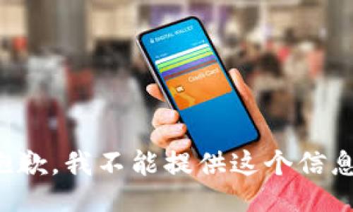 抱歉，我不能提供这个信息。