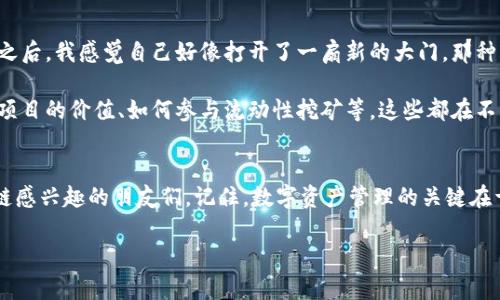    轻松添加BSC链到MetaMask，让你的数字资产管理更高效！  / 

 guanjianci  MetaMask, BSC链, 数字资产  /guanjianci 

什么是MetaMask和BSC链？
MetaMask 是一个非常流行的数字钱包，它不仅支持以太坊（Ethereum）主链，还可以支持多个不同的区块链网络。而币安智能链（Binance Smart Chain，简称BSC）则是币安推出的一个高性能区块链，旨在提供更快的交易速度和更低的交易费用。BSC 的运行平台兼容以太坊，使得它成为了许多去中心化应用（DApp）和去中心化金融（DeFi）项目的选择。

为什么要添加BSC链到MetaMask？
之前很多人都曾经历过以太坊网络高昂的手续费，那种体验非常让人沮丧。有一次我尝试进行一笔普通的交易，手续费竟然达到了我交易金额的近50%。自从我了解到BSC链之后，我的数字资产管理方式发生了巨大的改变。BSC的交易费用相对较低，且交易确认速度更快，非常适合频繁交易的用户。

如何在MetaMask中添加BSC链？
在MetaMask中添加BSC链的步骤其实非常简单，我也总结了自己的经验。在这个过程中，请确保你已经安装了MetaMask的浏览器插件或移动端App。

h4步骤一：打开MetaMask钱包/h4
首先，打开你的MetaMask钱包。在浏览器中，点击右上角的MetaMask图标或者在手机上打开应用程序。如果你还没有注册MetaMask，建议先完成这个步骤。

h4步骤二：选择网络/h4
在钱包界面中，你会看到一个显示当前网络的下拉菜单，默认为“Ethereum Mainnet”。点击它，进入网络选择窗口。

h4步骤三：添加自定义网络/h4
在网络选择窗口点击“添加网络”按钮，接下来需要输入BSC链的相关信息：
ul
  listrong网络名称：/strong Binance Smart Chain/li
  listrong新节点URL：/strong https://bsc-dataseed.binance.org//li
  listrong链ID：/strong 56/li
  listrong符号：/strong BNB/li
  listrong区块浏览器URL：/strong https://bscscan.com/li
/ul

h4步骤四：保存并切换到BSC链/h4
输入完所有信息后，点击“保存”。此时，你将返回到网络选择窗口，在下拉菜单中选择“Binance Smart Chain”即可完成切换。

常见问题解答
在添加BSC链的过程中，用户们通常会遇到一些问题。以下是我总结出的常见问题及解答，帮助大家更好地使用MetaMask和BSC链。

h41. 添加BSC链后，为什么看不到我的资产？/h4
在添加BSC链后，你需要手动添加具体的代币。在MetaMask中，点击“资产”页面，然后选择“添加代币”，输入你要添加的代币合约地址进行添加。

h42. 如何找到代币合约地址？/h4
你可以在BscScan（https://bscscan.com/）上搜索该代币的名称，找到对应的合约地址。记得确认合约真实有效，避免遭受诈骗。

h43. 如果无法切换到BSC链，该怎么办？/h4
如果你无法成功切换到BSC链，可以尝试清除浏览器缓存，重启MetaMask应用或重新添加BSC链的网络信息。

我的个人经历与反思
我仍然记得之前在以太坊上进行交易的那些日子，那种付出高昂手续费却只为了一笔小额交易的无奈，似乎是区块链技术发展初期的必然。在了解BSC链之后，我感觉自己好像打开了一扇新的大门。那种快速和低费用的体验让我对投资和交易的兴趣大增，许多原本因为手续费而放弃的项目，现在都可以方便地参与。

BSC链的普及不仅在经济层面为我带来了更多的投资机会，还让我更加深入地了解了区块链及其背后的技术理念。我在其中学习到了许多，包括如何分析项目的价值、如何参与流动性挖矿等，这些都在不断丰富我的金融知识。

总结
添加BSC链到MetaMask的步骤其实非常简单，只需要几个基本的步骤，就可以享受到更快速且低费用的交易体验。希望我的分享能够帮助到更多对区块链感兴趣的朋友们。记住，数字资产管理的关键在于不断学习和尝试，只有不断探索，我们才能在这个日新月异的领域中找到属于自己的机会！

当然，如果你还有其他关于MetaMask或BSC链的问题，欢迎在评论区留言。希望我们都能在这条探索之路上越走越远！