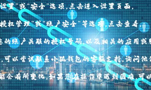 要查看小狐钱包的授权号码，您可以按照以下步骤进行操作：

1. **打开小狐钱包应用**：首先，确保您安装了小狐钱包应用并登录您的账户。

2. **进入设置或安全选项**：在应用首页，通常会有“设置”或“安全”选项。点击进入设置页面。

3. **查找授权管理**：在设置页面中，您可能会看到“授权管理”或“账户安全”等选项，点击查看。

4. **查看授权信息**：在授权管理中，您可以找到与您的账户关联的授权号码，以及相关的应用或服务列表。

5. **联系客服**：如果您在应用中无法找到授权号码，可以尝试联系小狐钱包的客服支持，询问他们如何查看授权号码。

每个版本的小狐钱包可能有所不同，因此具体步骤可能会有所变化。如果您在操作中遇到困难，可以查阅小狐钱包的官方网站或帮助中心获取更多信息。