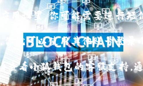 要登录小狐钱包的其他账号，请按照以下步骤操作：

1. **打开小狐钱包应用**：在手机上找到并点击小狐钱包应用图标。

2. **退出当前账号**：
   - 在应用的主界面，点击右上角的头像或者设置图标。
   - 找到“退出登录”或“切换账户”选项并确认退出当前账号。

3. **登录其他账号**：
   - 退出后，你将被重定向到登录页面。
   - 输入你想要登录的其他账号的手机号或邮箱，以及相应的密码。
   - 点击“登录”。

4. **验证身份**（如有必要）：根据应用设置，你可能需要进行短信验证码验证或其他身份验证步骤。

5. **成功登录**：完成以上步骤后，你就可以使用其他账号登录小狐钱包并享受相关服务。

如果在登录过程中遇到任何问题，请查看小狐钱包的客服支持，通常他们会提供详细的帮助和指导。