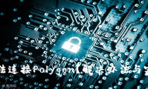 小狐钱包无法连接Polygon？解决办法与实用技巧分享