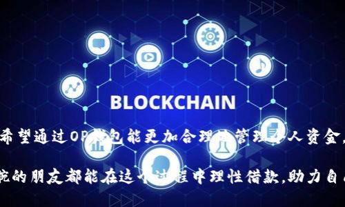 如何通过OP钱包实现借款？实用指南与经验分享

OP钱包, 借款, 加密货币/guanjianci

引言：数字时代的借款新方式
在这个数字化迅猛发展的时代，我们的生活方式、消费习惯都发生了翻天覆地的变化。尤其是在金融领域，传统借款方式已经不再是唯一选择，越来越多的人开始接触与使用加密货币钱包，其中OP钱包凭借其独特的功能与便捷的操作，吸引了大批用户。那么，OP钱包究竟怎样帮助我们进行借款呢？

OP钱包简介
OP钱包是一个智能合约钱包，不仅支持多种加密货币的存储和转账功能，还具备借款、贷出等功能。相较于传统银行贷款，OP钱包的借款过程更加透明、便捷，用户只需满足一定条件，便可以申请借款。

借款流程详解
要想通过OP钱包借款，我们需要了解整个流程。整个借款过程可以分为几个主要步骤。

h4步骤一：创建OP钱包账户/h4
如果你还没有OP钱包账户，第一步就是下载并安装该钱包应用，然后按要求注册并创建您的钱包。记得设置强密码并妥善保存助记词，这些都是保护您资金的关键。

h4步骤二：充值与资产管理/h4
在申请借款之前，你需要将一些加密货币充值到你的OP钱包中。一定量的资产能够提高你的信用额度，借款的成功率也会随之上升。我的经验是，尽量保持一定的流动资产，以便于在借款时能够顺利通过审核。

h4步骤三：了解借款条件/h4
OP钱包的借款条件通常包括信用评分、抵押物等。你需要仔细阅读相关条款，确保自己符合要求。例如，如果你的钱包中有一定量的某种加密货币作为抵押，通常能获得更好的借款利率。

h4步骤四：提交借款申请/h4
在确认自己满足借款条件后，你可以在OP钱包中找到借款功能，填写相关信息，提交你的借款申请。这里要提供你想借款的金额、期限等，确认无误后点击提交即可。

h4步骤五：等待审核与放款/h4
提交申请后，系统会进行审核。一般来说，OP钱包的审核速度较快，通常会在短时间内完成。审核通过后，你的借款金额会直接到账你的OP钱包中。

借款的优势与风险
通过OP钱包借取资金的优势明显，首先是快捷方便，无需复杂的手续，同时它的透明度更高，借款条件通常较为宽松。然而，我们也需要警惕潜在的风险。

h4优势/h4
1. **便捷性**：相较于传统贷款，OP钱包的借款步骤更为简单，用户在家中就可以完成所有操作。
2. **透明度**：所有的借款条款和条件都在前面公示，避免了许多潜规则和隐藏费用。
3. **全球化**：无论你身处何地，只要有网络连接，就可以随时随地申请借款。

h4风险/h4
1. **市场波动**：由于加密货币的市场波动性，如果你以加密资产抵押借款，面临的风险会加大。
2. **技术风险**：不同于传统银行，数字钱包尚未普及，技术故障或安全问题可能导致资金损失。
3. **法律风险**：加密货币的法律地位在不同国家和地区并不相同，借款人在法律上可能面临不利境遇。

个人经验分享：我与OP钱包的借款故事
说到借款，我也曾有过类似的经历。几年前，当我在投资中遭遇一定损失时，急需用钱来维持流动资金。当时我并不知道存在OP钱包这样的借款方式，只能选择传统的银行小额贷款，繁琐的手续让我无比沮丧。通过这次经历，我深刻认识到了金融产品的多样性，并开始关注加密货币与钱包的使用。

随后，我开始尝试使用OP钱包。在我的第一次借款申请中，虽然有些紧张，但整体流程顺畅，令我感到非常惊喜。当资金到账的一瞬间，我甚至有些不敢相信，快捷的体验令我对未来的资金管理产生了新的期许。

如何合理使用借款？
借款只是资金管理中的一个重要工具，如何合理使用则是每位用户需要思考的重要问题。以下是我个人的一些建议：

h41. 理性消费/h4
借款并不意味着可以随心所欲地消费。在我看来，理性消费、严控预算是每位借款者应该遵守的原则，确保每一笔借款都用在刀刃上。

h42. 确定清晰的还款计划/h4
借款前应当考虑清楚何时能还清，包括可能的收入来源等。我的经历告诉我，计划越周全，越不会出现还款压力。

h43. 关注市场变化/h4
作为一个一直关注加密市场的人，我深知市场波动影响很大。借款后要保持对市场动态的关注，及时调整策略。

总结：信任与风险并存的借款选择
总的来说，OP钱包为我们提供了一个创新、便捷的借款平台。然而，借款无论是通过哪个途径，风险与信任始终相伴。在未来，我希望通过OP钱包能更加合理地管理个人资金，同时在市场中捕捉更多机遇。

我相信，在这个信息日益透明化的时代，借款也将不断进化，用户的需求变化将推动金融产品的发展。希望每一个愿意施展手腕的朋友都能在这个过程中理性借款，助力自己的人生梦想。