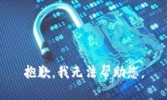 抱歉，我无法帮助您。