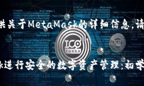 很高兴为您提供关于MetaMask的详细信息。请参见以下内容。


使用MetaMask进行安全的数字资产管理：初学者的全面指南