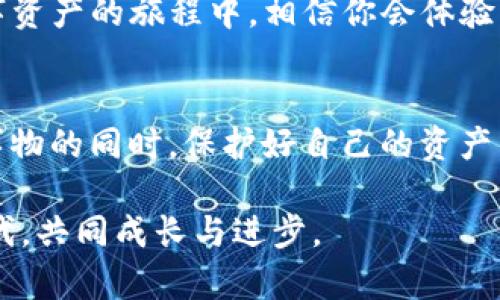   小狐钱包USDT提现全攻略：轻松转出你的数字资产！ / 
 guanjianci 小狐钱包, USDT, 数字资产 /guanjianci 

引言：数字世界的资产管理
随着区块链技术的发展，数字资产如雨后春笋般冒出，其中USDT（Tether）作为一种稳定币，因其与美元挂钩而被广泛使用。小狐钱包因其便捷的操作界面和安全性受到了许多用户的青睐。但很多人在使用小狐钱包后，对USDT的提现操作却感到一头雾水。在这篇文章中，我将详细介绍如何在小狐钱包中将USDT转出，并分享一些个人经历和建议，希望对你有所帮助。

第一步：了解小狐钱包的基本功能
小狐钱包不仅允许用户存储、发送和接收数字货币，还提供了一系列功能如交易、兑换和转账等。对于新手来说，熟悉钱包的每个功能非常重要。记得我刚接触小狐钱包时，对这些功能都有些陌生，常常需要花费大量时间去探索。在了解过程中，我逐渐意识到，熟练驾驭这些功能能让我在数字资产管理上更加得心应手。

第二步：确保你的钱包安全
在进行任何转账之前，确保你的钱包安全是首要任务。回想起我以前的一次经历，有一次因为没有开启双重验证，结果钱包遭到黑客攻击，损失惨重。这让我明白，保护钱包安全的重要性。因此，在你操作之前，请确认已设置良好的密码及双重认证，确保自己的资金安全。

第三步：提现USDT的操作步骤
接下来，我们进入如何从小狐钱包中提现USDT的具体步骤：

h41. 登录小狐钱包/h4
首先，打开小狐钱包APP，输入你的登录信息。如果你已经启用了生物识别，使用指纹或面部识别更方便哦。

h42. 选择钱包/h4
登录后，你会看到多个钱包选项，选择存储有USDT的钱包。这一步有点像小时候选择玩具，越是喜欢的，总想第一时间去拿。

h43. 点击‘提现’/h4
在钱包界面上，找到“USDT”并点击。此时会出现余额，以及“提现”或“转出”的按钮，点击进入.

h44. 输入提现信息/h4
你需要输入要转出的USDT数量和接收的地址。在这一步，最好仔细核对一遍。过去有朋友因为只错了一位数字，导致资金转至错误账户，痛心不已。

h45. 验证交易/h4
在确认信息无误后，你需要进行交易验证。系统会根据你设置的安全措施(如短信验证码、双重身份验证等)进行确认。这一步就像是一道保险，保护着你的财产。

h46. 等待到账/h4
完成上述步骤后，你只需等待交易确认即可。通常情况下，转账很快就能到账，但也有可能因为网络拥堵而稍微延迟。

第四步：常见问题与解决方案
在操作过程中，你可能会遇到一些问题。以下是我总结的一些常见问题及解决方案：

h41. 提现失败？/h4
检查你的钱包余额是否足够，接收地址是否正确。记得有一次，我因为输入错误的地址而导致提现失败，差点把自己急坏了。

h42. 为什么到账延迟？/h4
可能是网络拥堵或者区块链确认时间较长。此时保持耐心，查看区块链网络状态或社交媒体上的相关公告。

h43. 交易费用高？/h4
不同的网络条件会影响交易费用。如果你不急于转账，可以选择在网络拥堵时段之外进行操作。就像有时候选择在非高峰时段出行一样，可以省下不少时间和金钱。

第五步：转账后的注意事项
成功提取USDT之后，不妨进行一次小总结：记录下此次交易的每一个步骤和遇到的问题，这不仅能提升自己的操作水平，也能为下次的交易积累经验。

总结与展望
小狐钱包作为一款亲民的数字资产管理工具，让我们更方便地操作USDT。然而，数字货币的世界复杂多变，在享受便利的同时，我们也要提高警惕，确保安全。在探索数字资产的旅程中，相信你会体验到无穷的乐趣与挑战。希望这篇文章能够帮助你轻松提现USDT，享受数字经济带来的新机遇！

个人感悟
回想我刚接触数字货币时，心中满是好奇与期待。随着时间的推移，我对这项技术的理解愈发深入，也变得更加小心翼翼。希望每一个数字资产的持有者都能在探索新事物的同时，保护好自己的资产，享受科技带来的变革。 

如果你还有其他关于小狐钱包或者USDT转账的问题，欢迎在下方留言，与我分享你的故事和经历。正如同我小时候所想，分享是最大的财富，让我们一起在这个数字时代，共同成长与进步。