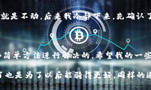 小狐钱包转账疑惑：下一步为何无法点击？

关键词：小狐钱包, 转账, 使用指南/guanjianci

在如今这个数字化的时代，手机钱包已经成为我们生活中不可或缺的一部分。无论是购物、转账还是日常支付，像小狐钱包这样的应用都在方便着我们的生活。然而，在使用这些应用时，不可避免地会遇到各种问题。最近，我发现很多用户在使用小狐钱包进行转账时会遇到“下一步点不了”的情况，这让我想起了我自己使用电子支付时的一些经历。这不仅是一个简单的技术问题，更是让人感到沮丧的小困扰。

小狐钱包介绍

小狐钱包是一款新兴的移动支付应用，它凭借简洁的界面和快速的支付流程，迅速吸引了众多用户。通过这款钱包，用户可以方便地进行转账、支付和管理个人财务。它不仅支持多种支付方式，还有丰富的金融服务，让用户享受到更便捷的生活。不少年轻人在移动支付的过程中，都会选择小狐钱包作为他们的首选。

常见的转账问题

尽管小狐钱包使用起来很方便，但在转账过程中，用户有时会遭遇无法继续下一步的尴尬。例如，点击“下一步”按钮却无法响应。这种技术问题会引发用户的焦虑和不满，尤其是在需要急用钱的情况下。我也曾经历过类似的事情，急匆匆地想转账，却发现步骤被卡住了，无奈之下我只能重启APP或者寻求客服的帮助。

导致“下一步点不了”的原因

那么，为什么会出现“下一步点不了”的情况呢？以下是一些常见的原因：

ul
  listrong网络问题：/strong顾名思义，要进行转账，稳定的网络连接是必不可少的。如果你的网络信号较差，可能导致按钮失灵。/li
  listrong版本过旧：/strong小狐钱包的更新频率相对较高，如果你长时间没有更新，可能会遇到兼容性问题，导致一些功能无法正常使用。/li
  listrong账户问题：/strong如果你的账户存在某些限制，比如余额不足、账号被冻结等，也可能导致无法继续进行转账。/li
  listrongAPP Bug：/strong作为一款应用软件，难免会出现一些程序 Bug，这种情况通常会在后续的更新中得到修复。/li
/ul

解决方案

对于遇到“下一步点不了”问题的用户，我总结了一些解决方案，供大家参考：

ul
  listrong检查网络：/strong确保你的手机连接着稳定的网络，尽量选择 WiFi，而不是移动数据。/li
  listrong更新应用：/strong定期检查小狐钱包是否有更新，及时下载最新版本，以获得最佳使用体验。/li
  listrong重新启动：/strong如果问题持续，不妨尝试关闭应用重新开启，或者重启手机，有时候这能解决应用的小故障。/li
  listrong联系客服：/strong如果经过以上步骤问题依旧存在，可以寻求小狐钱包的客服帮助，专业的支持人员能够为你提供更具体的解决方案。/li
/ul

我的个人经历

我记得有一次，我急需转账给朋友，但在小狐钱包上卡住了。当时我心中充满焦虑，因为钱的去向关系到朋友的急需情况。我一开始还试图多次点击“下一步”，但现实是无论我怎么努力它就是不动。后来我冷静下来，先确认了网络后，我发现是我的网络信号的确很差。于是，我找到一个信号好的地方，一切终于恢复正常。这次经历让我意识到，有时候冷静和耐心是解决问题的关键。

总结

在这个数字化的社会，我们不得不依赖各类应用来管理我们的财务，然而在使用的过程中难免会遇到不同的问题。遇到“下一步点不了”这样的情况虽然令人恼火，但通常是可以通过一些简单方法进行解决的。希望我的一些经验和建议可以帮助到大家，让每个人在使用小狐钱包时都能更加顺畅。

总之，数字支付在便利我们生活的同时，也需要我们多一些耐心和理解。技术的进步也许会带来一些新问题，但解决这些问题的过程，也让我们在成长。就如我小时候学会骑自行车，跌倒了也是为了以后能骑得更好。同样的道理，使用任何技术工具时的困惑，都是我们成长的一部分。