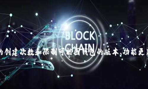 小狐钱包是一个数字钱包，通常允许用户创建多个钱包账户以满足不同的需求。然而，具体的创建次数和限制可能因钱包的版本、功能更新或政策变更而异。为了得到最准确的信息，建议查看小狐钱包的官方网站或相关用户协议。

如果你有其他与小狐钱包相关的问题，随时可以问我！