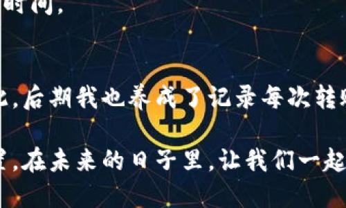    小狐钱包如何高效转账到币安链：一步步教你轻松操作  / 
 guanjianci  小狐钱包, 币安链, 加密货币转账  /guanjianci 

引言
在这个数字货币飞速发展的时代，越来越多的人们开始接触和使用各种加密钱包以及交易平台。作为一个普通的数字货币爱好者，我在刚开始接触时也感到无比的迷茫。尤其是如何将自己的资产从小狐钱包转到币安链，简直像是一道难题。但是，随着时间的推移，我逐渐掌握了这一技能，并且希望将我的经验分享给大家，帮助你们更顺畅地在加密世界中游刃有余。

小狐钱包简介
小狐钱包是一款兼具安全性和实用性的数字货币钱包，它不仅支持多种加密货币的存储和管理，还能够进行跨链转账，方便用户进行操作。我在使用小狐钱包的过程中，发现它的界面清晰、操作简单，对于新手来说非常友好。

币安链简介
币安链是由币安交易所推出的一条高性能区块链网络，旨在为用户提供快速、低成本的交易体验。在币安链上进行交易时，我们需要将小狐钱包中的资产转移到币安链上，才能享受到币安平台的各种服务。

准备工作
在开始转账之前，确保以下几点：
ul
    li确保你有小狐钱包的账户，并且已经完成了安全设置。/li
    li在币安平台注册并完成KYC认证，以便能够进行交易和转账。/li
    li确认你要转账的资产类型，比如USDT/Ethereum等，并确保这些资产在币安链上也具有相对应的合约地址。/li
/ul

步骤一：打开小狐钱包
首先，打开你的小狐钱包应用，输入你的密码解锁钱包。在主界面上，你会看到你已经持有的各种数字货币，以及它们的实时行情图。作为一个初心者，当时我也是在不断摸索中寻找最适合我的资产管理方式。

步骤二：选择要转账的币种
在界面上找到你想要转账的币种，比如我们以USDT为例。在小狐钱包中点击USDT，进入详情页。在这里，你可以查看到该币种的转账记录和余额。转账之前请确保余额充足。

步骤三：复制币安链上的地址
登录币安平台，在“资金”页面中找到适合的币种并进入“充值”页面。在这个页面中，你会看到一个用于接收资产的地址。请一定要选择币安链相关的地址，因为不同链的地址是不能互通的。

步骤四：发起转账
回到小狐钱包，点击“转账”或“发送”按钮。在输入框中粘贴刚才复制的币安链地址。记得再三确认，避免出现地址错误。从我个人的经历来看，确认地址的准确性是转账成功的重要保障，错误的地址将导致资产丢失！

步骤五：输入转账金额
在相应的金额框中输入你想要转账的数量。小狐钱包通常会有手续费提示，请务必留意费用，并确保转账金额能够涵盖所有费用。

步骤六：确认并完成转账
在确认所有信息无误后，点击“确认”或“发送”按钮。按照提示完成安全验证，比如输入你的支付密码或动态验证码。此时你会看到转账进度的更新，一旦转账成功，系统会发送通知给你。

步骤七：检查到账情况
最后，登录你的币安账户，查看资产是否已到账。在“资金”页面，你可以看到你所转账的金额已经入账。如果还没有到账，请耐心等待，因为区块链交易可能会有一定确认时间。

总结
将小狐钱包的资产转移到币安链并不是一件复杂的事情，但却需要我们保持警觉，确保每一步的细节都得到验证。很多人会在细节上出现失误，从而导致资产损失。因此，后期我也养成了记录每次转账操作的习惯，以备不时之需。

如今，随着我对数字货币的深入了解，我开始尝试更多的操作和投资。我相信，只有不断学习和实践，才能更好地在这个不断变化的加密世界中找到属于自己的那个位置。在未来的日子里，让我们一起探索更多的可能性吧！