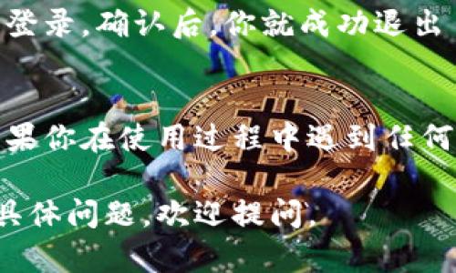 退出小狐钱包登录的方法一般比较简单。请按照以下步骤操作：

步骤一：打开小狐钱包应用
首先，确保你已经打开了小狐钱包应用，并在主页面上。

步骤二：进入账户设置
在主页面的右上角或左上角，通常会有一个“我的”或“账户”图标，点击进入账户设置页面。在这里，你能找到与账户相关的各种选项。

步骤三：找到退出登录选项
在账户设置页面，向下滚动，通常会看到“退出登录”或“注销账户”的选项。点击这个选项。

步骤四：确认退出
此时，系统可能会弹出确认对话框，询问你是否确认要退出登录。确认后，你就成功退出了小狐钱包的账户。

总结
通过以上步骤，你可以方便地退出小狐钱包的登录状态。如果你在使用过程中遇到任何问题，可以查看小狐钱包的帮助中心或联系客服寻求支持。

希望这些信息能够帮助你顺利退出小狐钱包！如果有其他具体问题，欢迎提问。