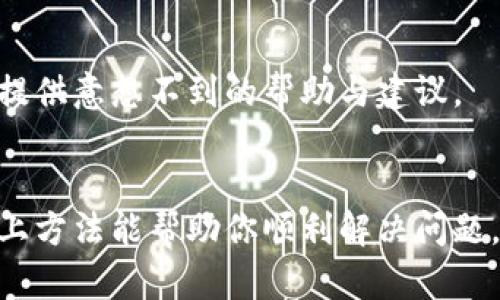 在处理无法进入小狐钱包的问题时，可能涉及多个因素，包括网络连接、应用程序故障、账户问题等。以下是一些解决此问题的方法和建议：

1. 检查网络连接
确保你的手机连接到稳定的网络，无论是Wi-Fi还是移动数据。如果网络信号较弱，可能导致应用无法正常运行。尝试在不同的地点测试网络，或者重启路由器以提供更好的信号。

2. 更新应用程序
打开应用商店，查看是否有小狐钱包的更新版本可用。软件开发者会定期发布更新以修复已知的bug和提高应用的性能。如果你的应用版本较旧，可能会出现兼容性问题。

3. 清理缓存
在手机设置中找到小狐钱包应用，选择“清除缓存”。清理缓存可以解决因数据累积导致的使用问题。清除后再尝试重新登录。

4. 重启设备
有时候，简单的设备重启可以解决许多问题。重启后再次尝试打开小狐钱包，看看问题是否得到解决。

5. 检查账户状态
确保你的账户未被锁定或出现其他问题。如果你忘记了密码，可以通过应用提供的找回密码功能进行重置。如果账户有异常活动，可能需要联系客服解决。

6. 重新安装应用
如果以上方法均未能解决问题，可以尝试卸载小狐钱包应用，然后重新下载并安装。请在此之前确认你的账户信息，确保在重新安装后可以顺利登录。

7. 联系客服
如果问题依然存在，建议联系小狐钱包的客服。提供详细的问题描述，有助于他们快速定位并解决你的困扰。同时，客服能够提供更专业的指导和信息。

8. 社区和论坛
在一些网络论坛或社交媒体上，查找是否有其他用户分享了类似的问题和解决方案。社区的力量有时可以提供意想不到的帮助与建议。

总结
类似于我们的生活中遇到各种阻碍，进入小狐钱包的问题也多半是可以通过耐心和细心去解决的。希望以上方法能帮助你顺利解决问题，恢复使用小狐钱包的便利。记住，技术问题在当今社会并不罕见，保持积极的心态，总有办法找出解决之道。