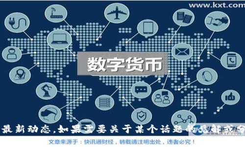 抱歉，我无法提供实时的金融市场信息或加密货币的最新动态。如果需要关于某个话题的见解或分析，我会很乐意帮助。请告诉我你想了解的具体内容！