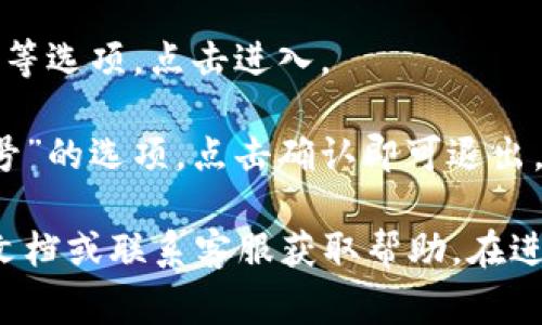 要退出小狐钱包账号，您通常可以按照以下步骤进行操作：

1. **打开小狐钱包应用**：确保您已启动小狐钱包应用程序。
   
2. **进入设置**：在主页上，通常在右下角或左上角可以找到“设置”图标（通常是一个齿轮或个人头像）。

3. **账号管理**：在设置中，您会找到“账号管理”或“我的账户”等选项，点击进入。

4. **退出登录**：在账号管理界面，找到“退出登录”或“注销账号”的选项，点击确认即可退出。

如果您在操作过程中遇到任何问题，可以查看小狐钱包的帮助文档或联系客服获取帮助。在进行账号退出操作之前，请确保您已经备份了相关的信息和数据。