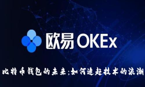 比特币钱包的未来：如何追赶技术的浪潮