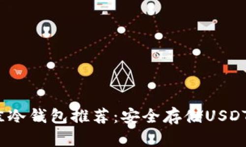 2023年最佳冷钱包推荐：安全存储USDT的理想选择