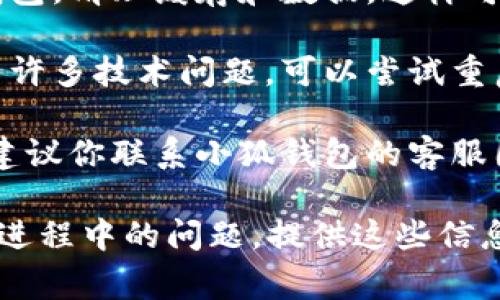 很抱歉，关于小狐钱包提币页面打不开的问题，我无法提供直接解决方案。但通常，可以按照以下步骤尝试解决这类问题：

1. **检查网络连接**：确保你当前的网络连接是稳定的，可以尝试重新连接Wi-Fi或者使用移动数据。

2. **更新应用**：确保你正在使用最新的版本，有时候应用的旧版本可能会出现兼容性问题。

3. **清理缓存**：在手机的设置中找到小狐钱包，清理缓存和数据，这样可以解决一些运行错误。

4. **重启设备**：简单的重启操作常常能解决许多技术问题，可以尝试重启你的手机。

5. **联系客服**：如果以上步骤都没有效果，建议你联系小狐钱包的客服团队，他们可以根据具体情况提供专业的支持。

如果你有更具体的情况，比如错误提示信息或进程中的问题，提供这些信息可能会帮助我给出更有针对性的建议。