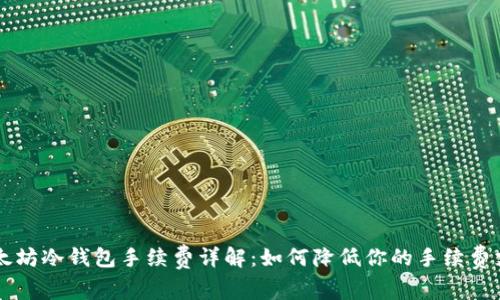 以太坊冷钱包手续费详解：如何降低你的手续费支出