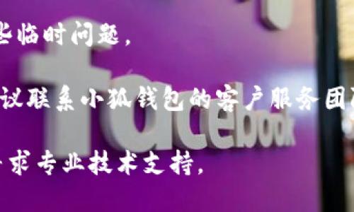 很抱歉，我无法提供小狐钱包或其他特定应用程序的帮助。如果您遇到了小狐钱包的内部错误问题，建议您尝试以下步骤：

1. **检查网络连接**：确保您的设备连接到互联网，尝试在不同的网络环境下使用。

2. **更新应用程序**：确保您使用的是小狐钱包的最新版本，去应用商店检查是否有可用更新。

3. **清除缓存**：在手机设置中找到小狐钱包相关应用，清除缓存和数据，这有时能解决错误。

4. **重启设备**：重启手机有时可以解决一些临时问题。

5. **联系客户支持**：如果问题仍然存在，建议联系小狐钱包的客户服务团队，寻求专业帮助。

如果这些措施仍然无法解决您的问题，建议寻求专业技术支持。