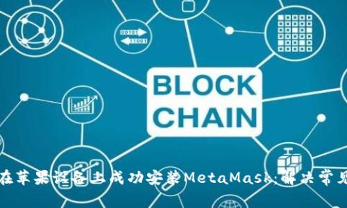 如何在苹果设备上成功安装MetaMask：解决常见问题