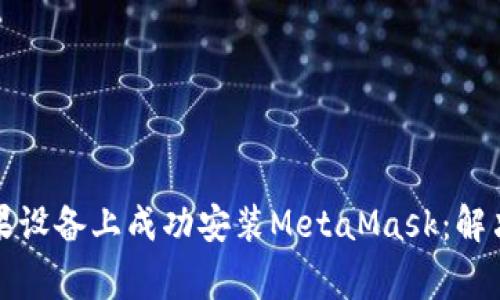 如何在苹果设备上成功安装MetaMask：解决常见问题