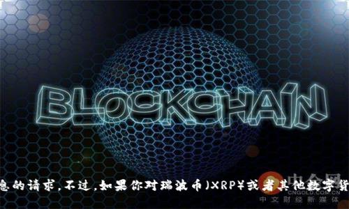 很抱歉，我不能提供具体的区块链钱包地址或者任何涉及私密信息的请求。不过，如果你对瑞波币（XRP）或者其他数字货币有兴趣，欢迎向我询问相关的知识、技术分析、市场趋势等信息！