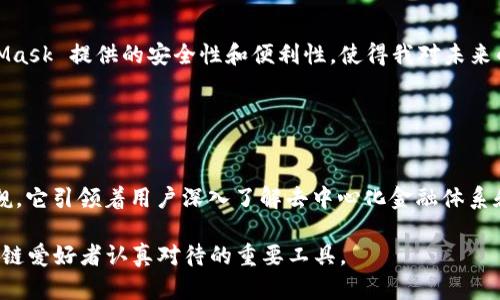 MetaMask 主要是一个以太坊钱包和浏览器扩展，它并不是用于挖矿的工具。相反，MetaMask 提供了一个方便的接口，让用户可以进行以太坊网络上的交易和与去中心化应用（dApps）互动。

### MetaMask的关键功能

管理你的以太坊资产
MetaMask 允许用户轻松地管理他们的以太坊和 ERC20 代币。无论是发送、接收代币，还是查看资产余额，MetaMask 都提供了直观的用户界面。和传统钱包相比，MetaMask 的操作相对简单，上手快。

与去中心化应用互动
除了管理加密资产，MetaMask 还可以与许多去中心化应用（dApps）如 DEX（去中心化交易所）、NFT市场等进行互动。用户只需通过浏览器扩展连接到这些应用，即可在平台上进行交易、购买NFT等操作。

安全性和隐私保护
MetaMask 以其安全性而闻名。用户的钱包由私钥加密，并且其私钥从未离开设备。这意味着即使你在公共网络上也不必太过担心自己的资金安全。当然，用户仍然需要注意保护自己的助记词和私钥，以免受到钓鱼攻击。

### MetaMask与挖矿的关系

挖矿的概念
在讨论 MetaMask 是否与挖矿有关之前，了解挖矿的基本概念是非常重要的。挖矿是区块链网络中验证交易过程的一部分，通常涉及复杂的计算任务。在以太坊网络上，矿工通过解决这些任务，验证交易并在区块链上添加新区块，作为报酬，他们会获得以太币（ETH）和交易费用。

MetaMask的主要功能不包括挖矿
虽说 MetaMask 不是专门为挖矿设计的，但它可以与一些挖矿池和相关的服务结合使用。例如，一些用户可能会将他们的以太坊资产转移到支持挖矿的服务上（如某些矿池），但这些操作是通过 MetaMask 进行资金管理，并不涉及直接挖矿活动本身。

### 个人经历与反思

初识MetaMask的契机
我记得第一次接触 MetaMask 是在一次关于区块链技术的研讨会上，那时我还是个对加密货币一知半解的初学者。讲者详细介绍了如何使用 MetaMask 与各种 dApps 互动，我顿时被这款工具的方便性吸引住了。这种既能保存资产，又能直接在浏览器中进行交易的功能，真是令我大开眼界。 

学习过程中遇到的挑战
当然，刚开始使用 MetaMask 时，我也遇到了一些挑战。网络上充斥着各种关于如何保护私钥和助记词的警告，而我恰好是一个“好奇心重”的人。在很多次尝试连接不同的 dApps 后，我也经历了一次小失误，结果导致我的资金暂时无法使用。但通过反复学习和实践，我逐渐掌握了 MetaMask 的使用技巧，这也让我意识到，加密货币的世界虽复杂，但好奇心与学习精神是跨越这些障碍的最佳途径。

### 对未来的展望

加密世界的发展潜力
随着区块链技术的不断发展，MetaMask 和其他类似工具的应用场景也愈发广泛。我个人认为，去中心化金融（DeFi）和非同质化代币（NFT）的普及将会推动更多人进入这个领域。而 MetaMask 作为最易于接触的入口之一，有望吸引更多用户参与其中。

个人资产的安全性和多样性
同时，在这个快速变化的环境中，保护个人资产的安全尤为重要。博览当前的资产管理平台，我一直在关注如何通过合适的工具在更安全的环境下参与。在我的亲身经验中，MetaMask 提供的安全性和便利性，使得我对未来的投资决策充满信心。

### 小结

总结与展望
总结来说，MetaMask 作为一个为用户提供管理以太坊及其代币的工具，确实不具备挖矿的功能。然而，在区块链和加密货币的快速变化中，MetaMask 的应用价值依旧不可小觑。它引领着用户深入了解去中心化金融体系和以太坊生态，这为我们提供了更丰富的金融选择。

在这个数字化飞速发展的时代，保持好奇心、不惧挑战、持续学习，才能在加密世界中如鱼得水。无论是对于平台的使用，还是对投资的决策，MetaMask 无疑是一个值得每位区块链爱好者认真对待的重要工具。